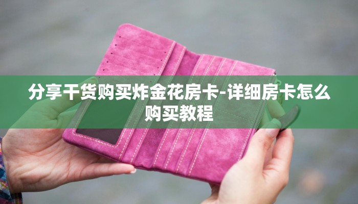 分享干货购买炸金花房卡-详细房卡怎么购买教程