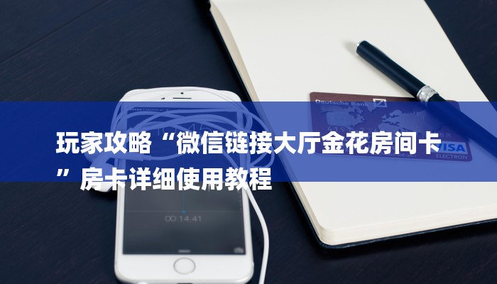玩家攻略“微信链接大厅金花房间卡
”房卡详细使用教程 玩家攻略“微信链接大厅金花房间卡
”房卡详细使用教程