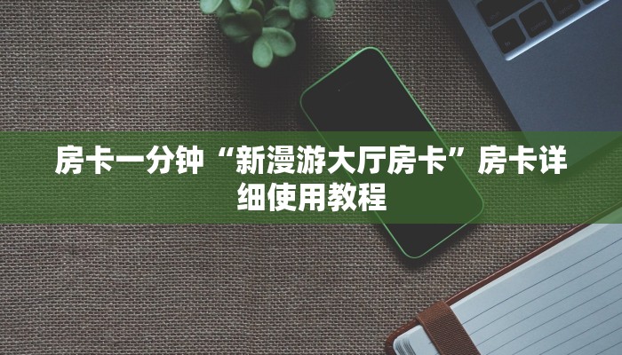 房卡一分钟“新漫游大厅房卡”房卡详细使用教程