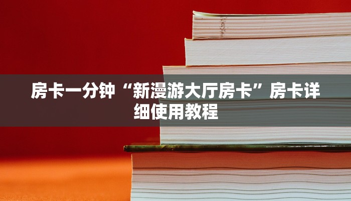 房卡一分钟“新漫游大厅房卡”房卡详细使用教程 房卡一分钟“新漫游大厅房卡”房卡详细使用教程