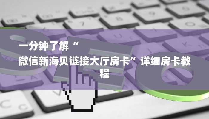 一分钟了解“
微信新海贝链接大厅房卡”详细房卡教程 一分钟了解“
微信新海贝链接大厅房卡”详细房卡教程