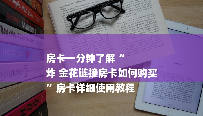 房卡一分钟了解“
炸 金花链接房卡如何购买
”房卡详细使用教程 房卡一分钟了解“
炸 金花链接房卡如何购买
”房卡详细使用教程
