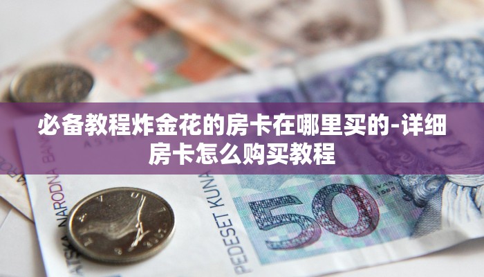 分享干货炸金花的房卡在哪里买的-(详细分享开挂教程) 分享干货炸金花的房卡在哪里买的-(详细分享开挂教程)