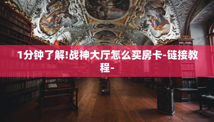 1分钟了解!战神大厅怎么买房卡-链接教程- 1分钟了解!战神大厅怎么买房卡-链接教程-
