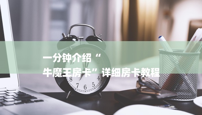一分钟介绍“
牛魔王房卡”详细房卡教程 一分钟介绍“
牛魔王房卡”详细房卡教程