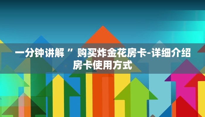 一分钟讲解 ”购买炸金花房卡-详细介绍房卡使用方式 一分钟讲解 ”购买炸金花房卡-详细介绍房卡使用方式