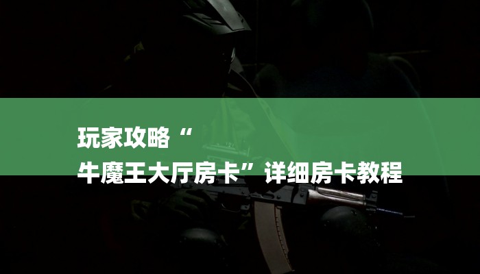玩家攻略“
牛魔王大厅房卡”详细房卡教程 玩家攻略“
牛魔王大厅房卡”详细房卡教程