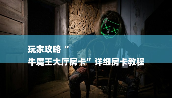 玩家攻略“
牛魔王大厅房卡”详细房卡教程 玩家攻略“
牛魔王大厅房卡”详细房卡教程
