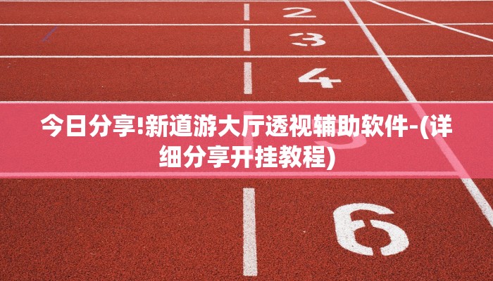今日分享!新道游大厅透视辅助软件-(详细分享开挂教程) 今日分享!新道游大厅透视辅助软件-(详细分享开挂教程)