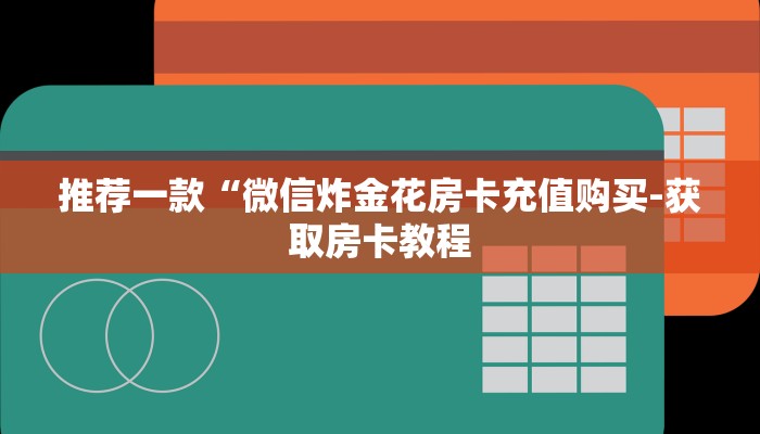 推荐一款“微信炸金花房卡充值购买-获取房卡教程
