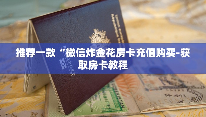 推荐一款“微信炸金花房卡充值购买-获取房卡教程 推荐一款“微信炸金花房卡充值购买-获取房卡教程