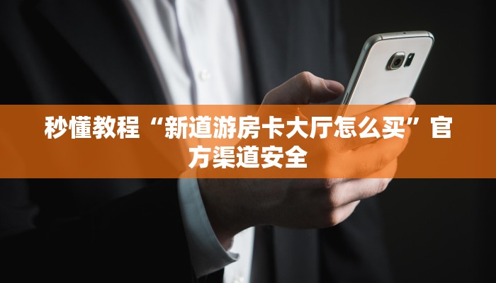 秒懂教程“新道游房卡大厅怎么买”官方渠道安全 秒懂教程“新道游房卡大厅怎么买”官方渠道安全