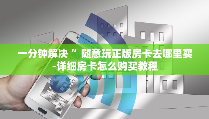 一分钟解决 ”随意玩正版房卡去哪里买-详细房卡怎么购买教程