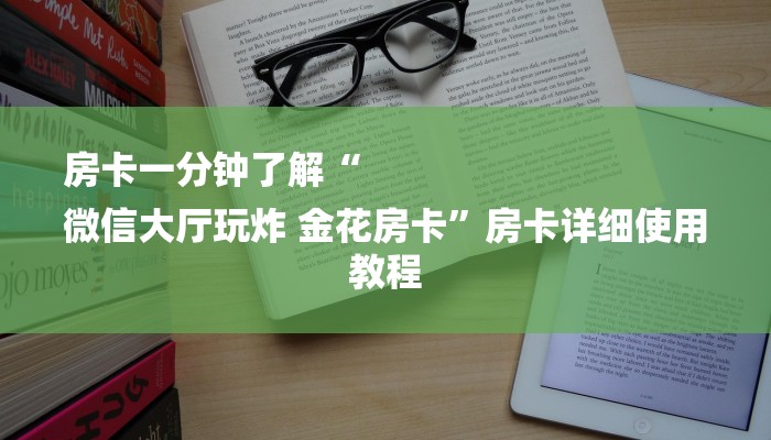 房卡一分钟了解“
微信大厅玩炸 金花房卡”房卡详细使用教程 房卡一分钟了解“
微信大厅玩炸 金花房卡”房卡详细使用教程