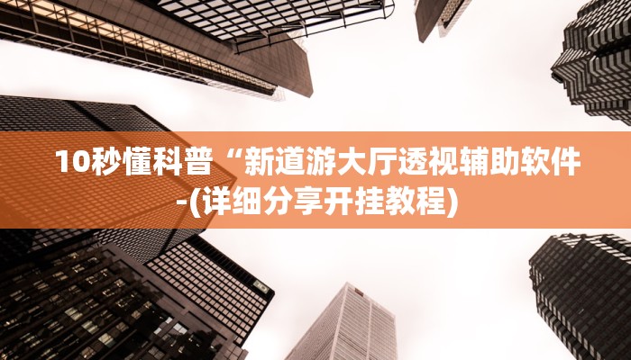 10秒懂科普“新道游大厅透视辅助软件-(详细分享开挂教程)