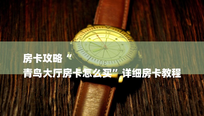 房卡攻略“
青鸟大厅房卡怎么买”详细房卡教程 房卡攻略“
青鸟大厅房卡怎么买”详细房卡教程