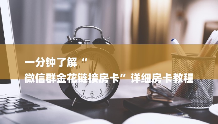 一分钟了解“
微信群金花链接房卡”详细房卡教程 一分钟了解“
微信群金花链接房卡”详细房卡教程