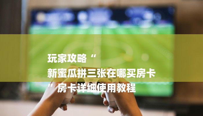 房卡攻略“八戒大厅房卡”详细房卡教程