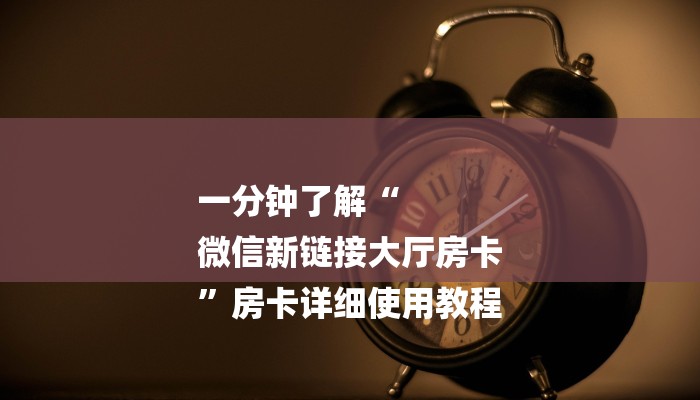 一分钟了解“
微信新链接大厅房卡
”房卡详细使用教程 一分钟了解“
微信新链接大厅房卡
”房卡详细使用教程