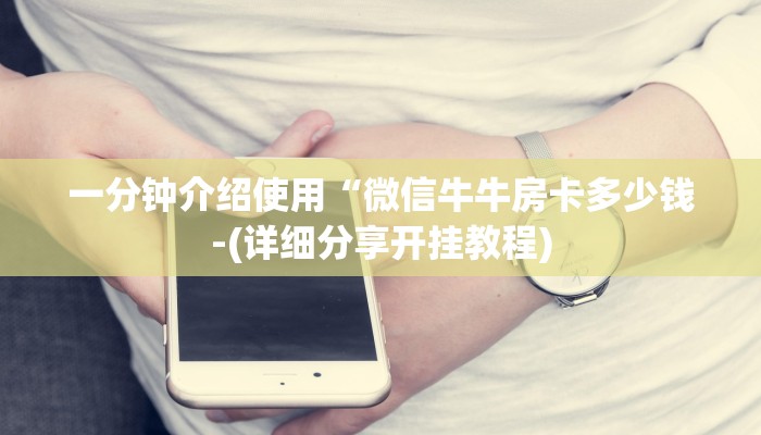 一分钟介绍使用“微信牛牛房卡多少钱-(详细分享开挂教程)
