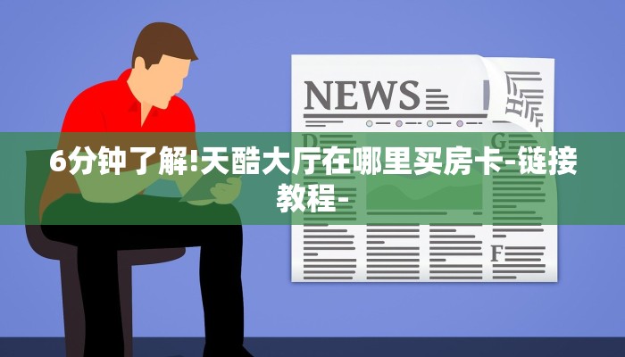 6分钟了解!天酷大厅在哪里买房卡-链接教程-