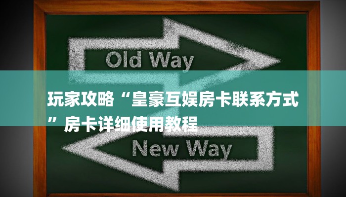 玩家攻略“皇豪互娱房卡联系方式
”房卡详细使用教程 玩家攻略“皇豪互娱房卡联系方式
”房卡详细使用教程