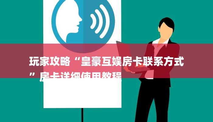 玩家攻略“皇豪互娱房卡联系方式
”房卡详细使用教程 玩家攻略“皇豪互娱房卡联系方式
”房卡详细使用教程
