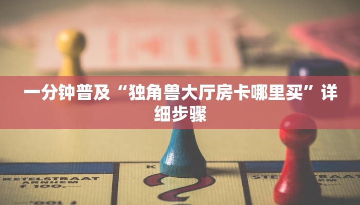 一分钟普及“独角兽大厅房卡哪里买”详细步骤