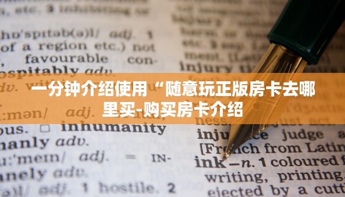 一分钟介绍使用“随意玩正版房卡去哪里买-购买房卡介绍 一分钟介绍使用“随意玩正版房卡去哪里买-购买房卡介绍