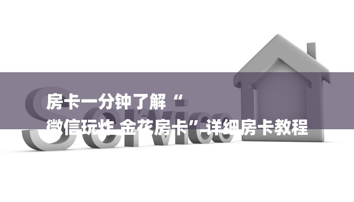 房卡一分钟了解“
微信玩炸 金花房卡”详细房卡教程 房卡一分钟了解“
微信玩炸 金花房卡”详细房卡教程