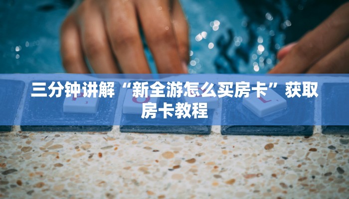 三分钟讲解“新全游怎么买房卡”获取房卡教程 三分钟讲解“新全游怎么买房卡”获取房卡教程