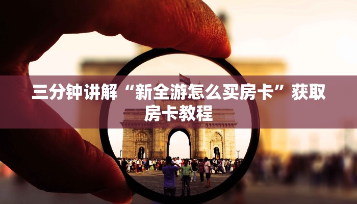 三分钟讲解“新全游怎么买房卡”获取房卡教程 三分钟讲解“新全游怎么买房卡”获取房卡教程