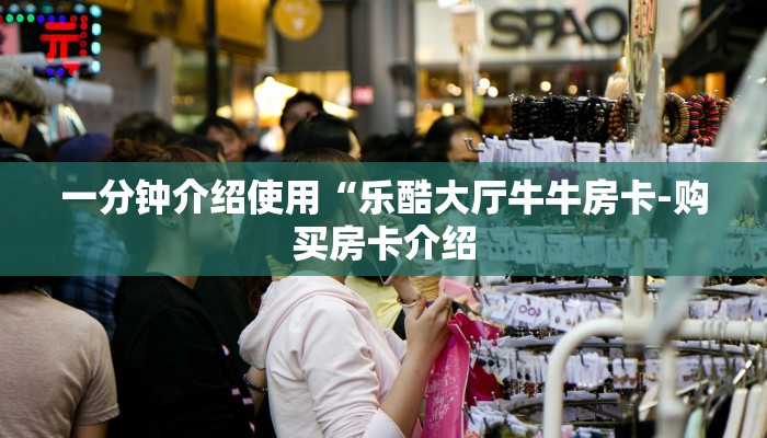 一分钟介绍使用“乐酷大厅牛牛房卡-购买房卡介绍 一分钟介绍使用“乐酷大厅牛牛房卡-购买房卡介绍