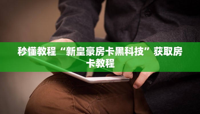 秒懂教程“新皇豪房卡黑科技”获取房卡教程