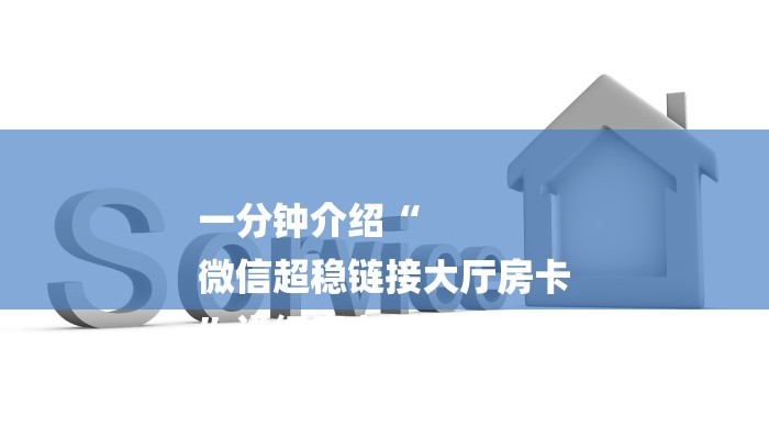 一分钟介绍“
微信超稳链接大厅房卡
”详细房卡教程 一分钟介绍“
微信超稳链接大厅房卡
”详细房卡教程