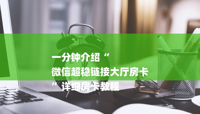 一分钟介绍“
微信超稳链接大厅房卡
”详细房卡教程 一分钟介绍“
微信超稳链接大厅房卡
”详细房卡教程