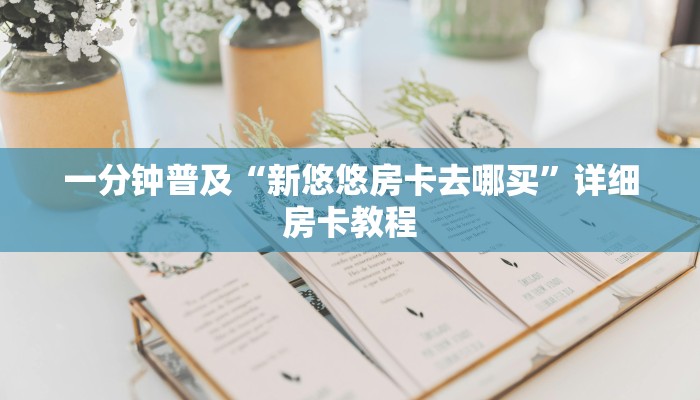 一分钟普及“新悠悠房卡去哪买”详细房卡教程