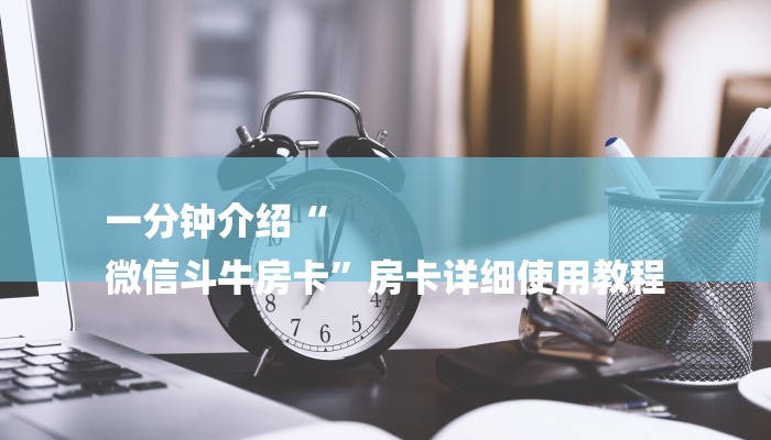 一分钟介绍“
微信斗牛房卡”房卡详细使用教程 一分钟介绍“
微信斗牛房卡”房卡详细使用教程