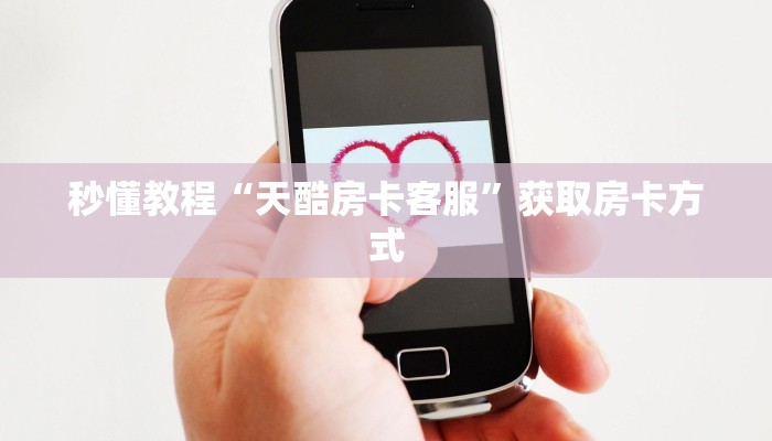 秒懂教程“天酷房卡客服”获取房卡方式