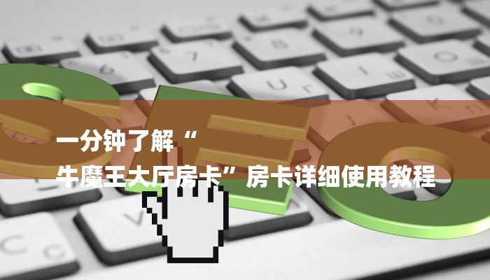 一分钟了解“
牛魔王大厅房卡”房卡详细使用教程 一分钟了解“
牛魔王大厅房卡”房卡详细使用教程