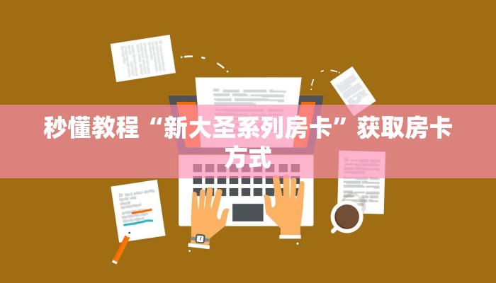 秒懂教程“新大圣系列房卡”获取房卡方式 秒懂教程“新大圣系列房卡”获取房卡方式