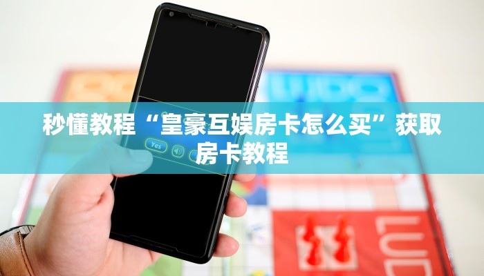 秒懂教程“皇豪互娱房卡怎么买”获取房卡教程
