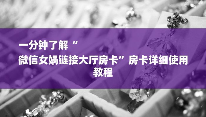 一分钟了解“
微信女娲链接大厅房卡”房卡详细使用教程 一分钟了解“
微信女娲链接大厅房卡”房卡详细使用教程