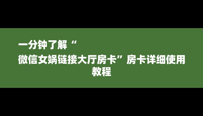 一分钟了解“
微信女娲链接大厅房卡”房卡详细使用教程 一分钟了解“
微信女娲链接大厅房卡”房卡详细使用教程