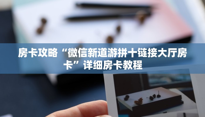 房卡攻略“微信新道游拼十链接大厅房卡”详细房卡教程