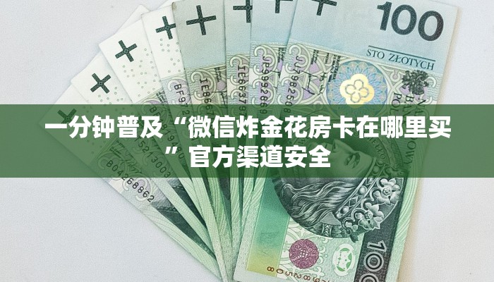 一分钟普及“微信炸金花房卡在哪里买”官方渠道安全