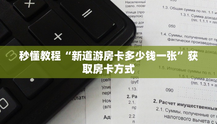 秒懂教程“新道游房卡多少钱一张”获取房卡方式 秒懂教程“新道游房卡多少钱一张”获取房卡方式