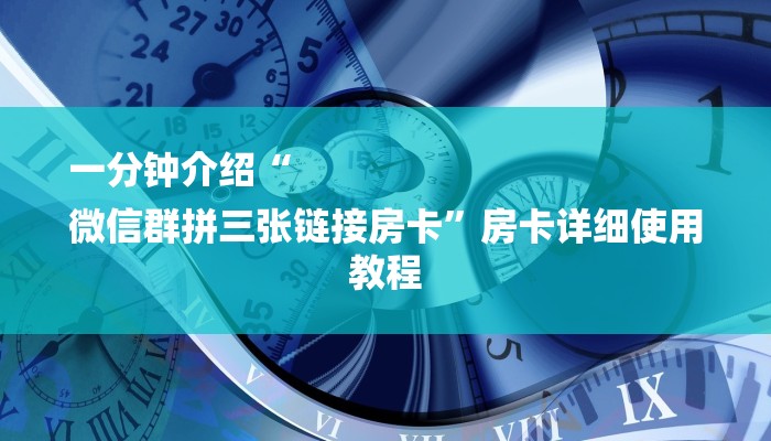 一分钟介绍“
微信群拼三张链接房卡”房卡详细使用教程 一分钟介绍“
微信群拼三张链接房卡”房卡详细使用教程