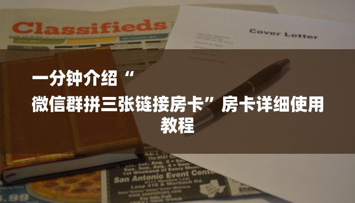 一分钟介绍“
微信群拼三张链接房卡”房卡详细使用教程 一分钟介绍“
微信群拼三张链接房卡”房卡详细使用教程