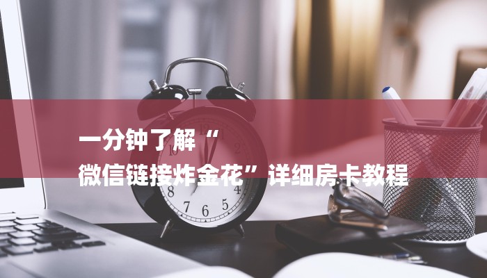 一分钟了解“
微信链接炸金花”详细房卡教程 一分钟了解“
微信链接炸金花”详细房卡教程